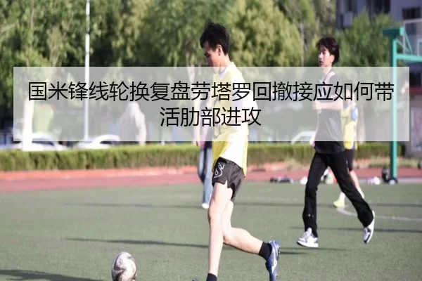 国米锋线轮换复盘劳塔罗回撤接应如何带活肋部进攻
